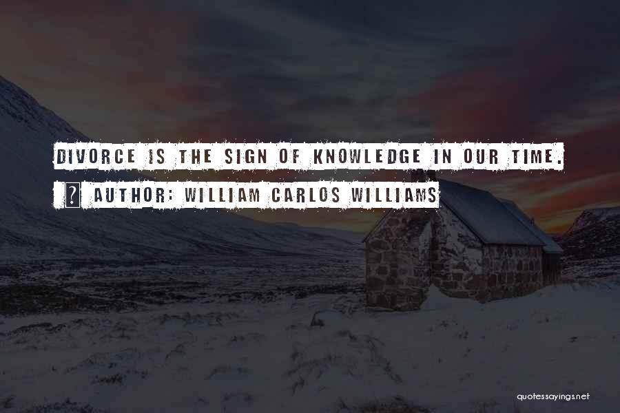 William Carlos Williams Quotes: Divorce Is The Sign Of Knowledge In Our Time.