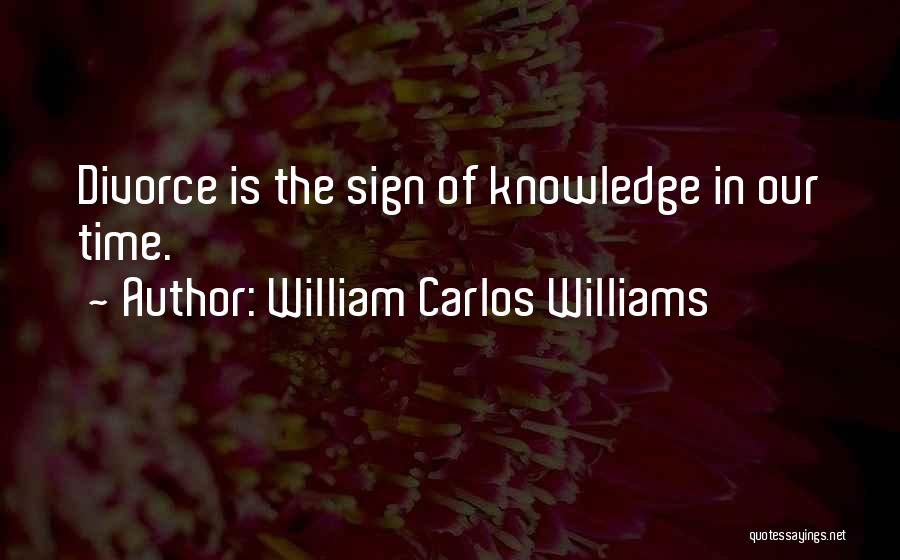 William Carlos Williams Quotes: Divorce Is The Sign Of Knowledge In Our Time.