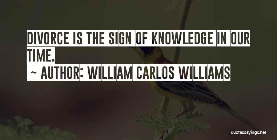 William Carlos Williams Quotes: Divorce Is The Sign Of Knowledge In Our Time.