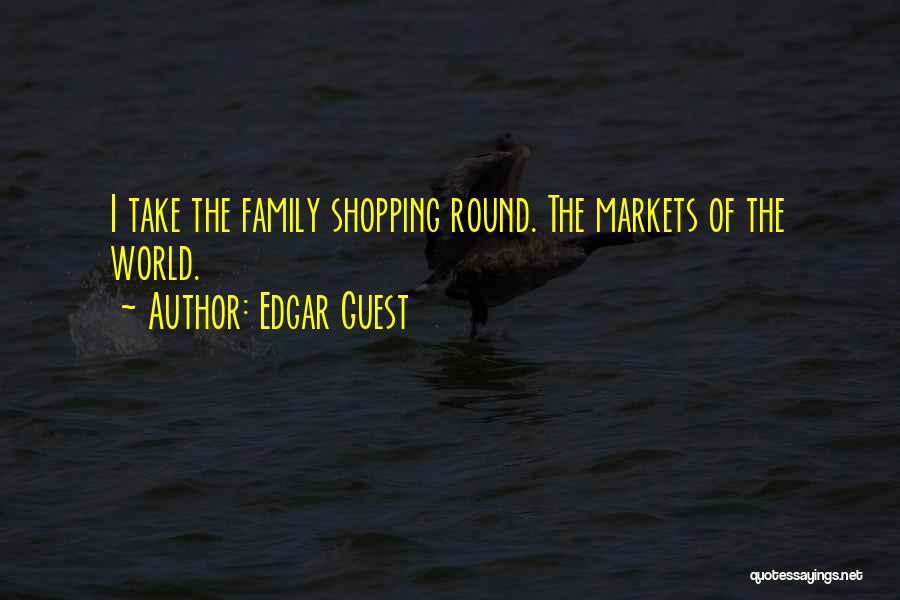 Edgar Guest Quotes: I Take The Family Shopping Round. The Markets Of The World.