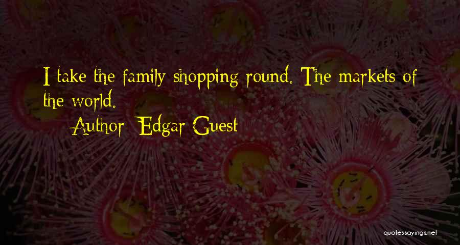 Edgar Guest Quotes: I Take The Family Shopping Round. The Markets Of The World.