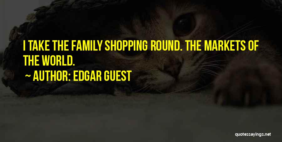 Edgar Guest Quotes: I Take The Family Shopping Round. The Markets Of The World.