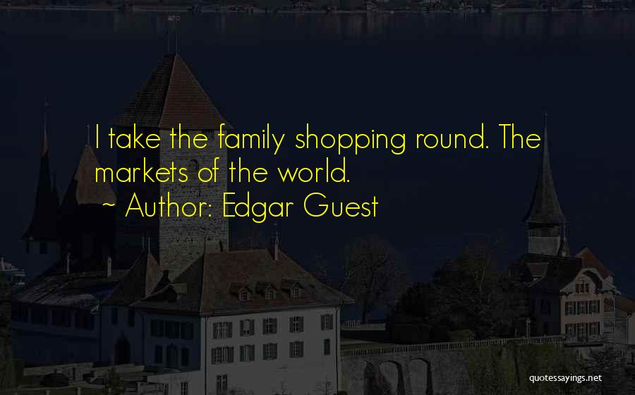 Edgar Guest Quotes: I Take The Family Shopping Round. The Markets Of The World.