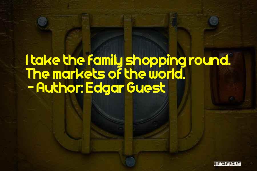 Edgar Guest Quotes: I Take The Family Shopping Round. The Markets Of The World.