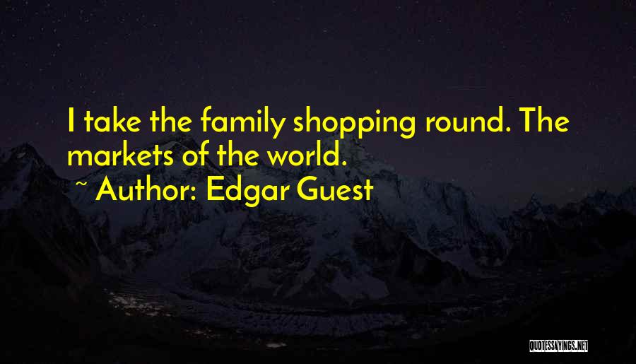 Edgar Guest Quotes: I Take The Family Shopping Round. The Markets Of The World.