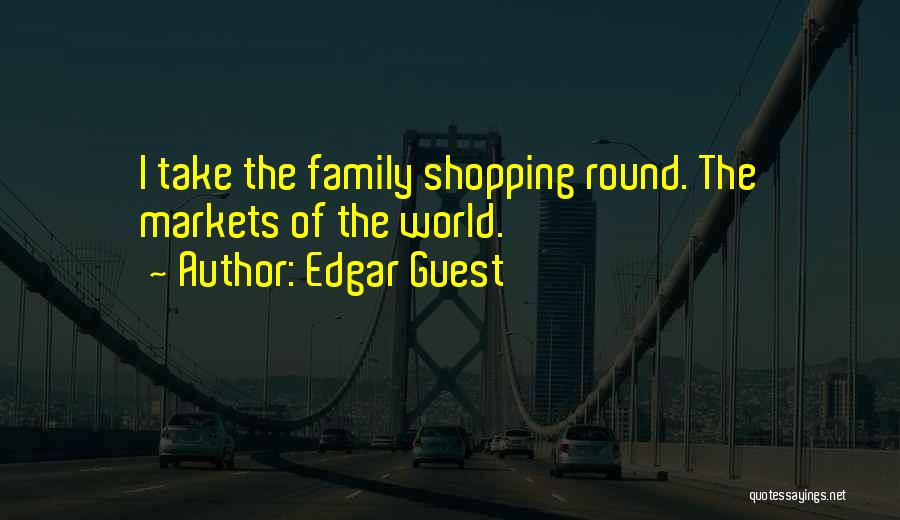 Edgar Guest Quotes: I Take The Family Shopping Round. The Markets Of The World.