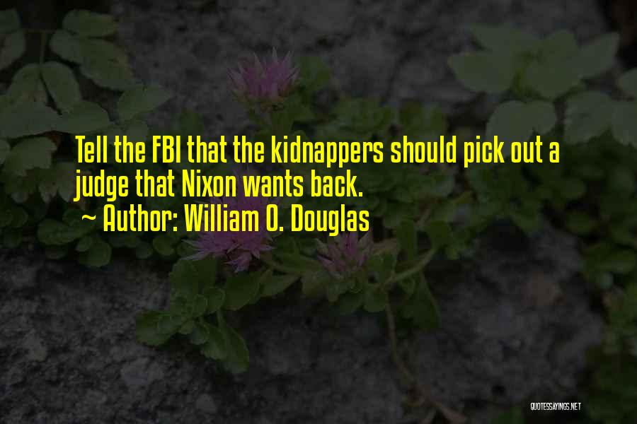 William O. Douglas Quotes: Tell The Fbi That The Kidnappers Should Pick Out A Judge That Nixon Wants Back.