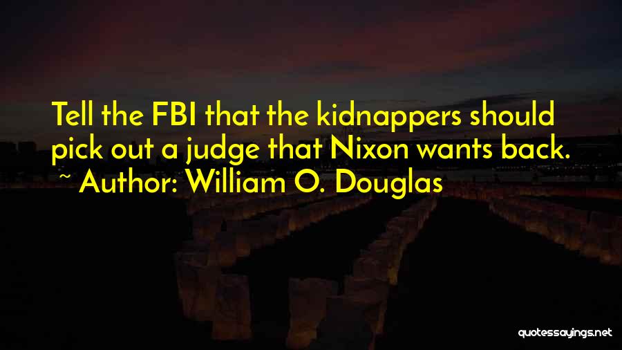 William O. Douglas Quotes: Tell The Fbi That The Kidnappers Should Pick Out A Judge That Nixon Wants Back.