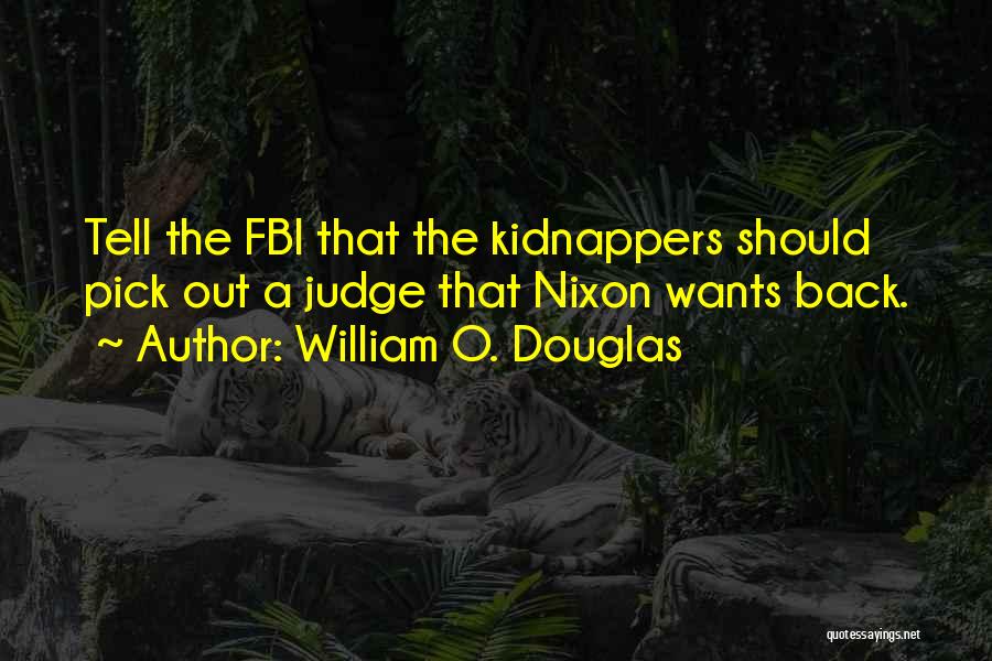 William O. Douglas Quotes: Tell The Fbi That The Kidnappers Should Pick Out A Judge That Nixon Wants Back.