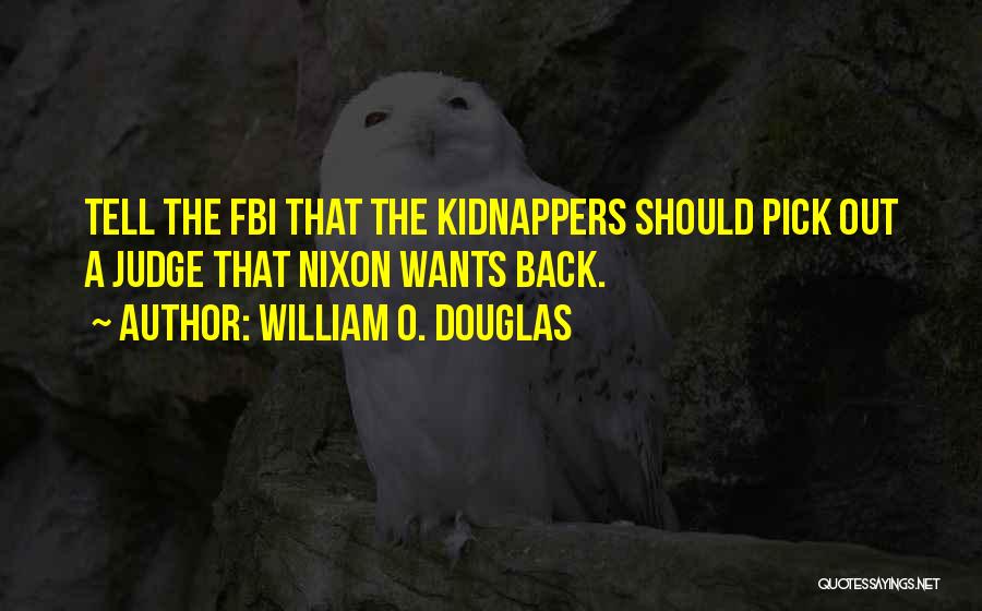 William O. Douglas Quotes: Tell The Fbi That The Kidnappers Should Pick Out A Judge That Nixon Wants Back.