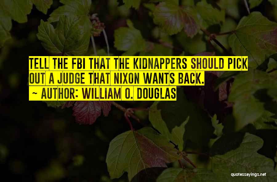 William O. Douglas Quotes: Tell The Fbi That The Kidnappers Should Pick Out A Judge That Nixon Wants Back.