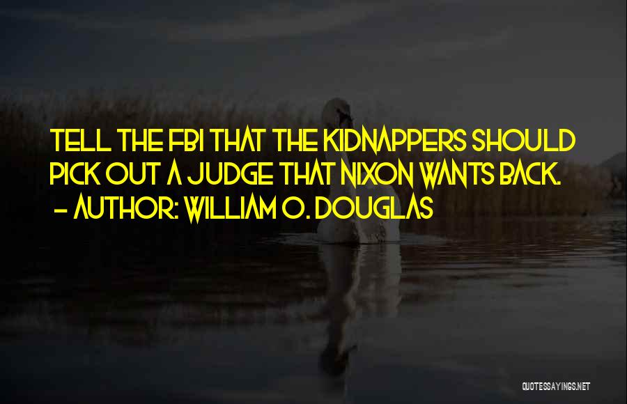 William O. Douglas Quotes: Tell The Fbi That The Kidnappers Should Pick Out A Judge That Nixon Wants Back.