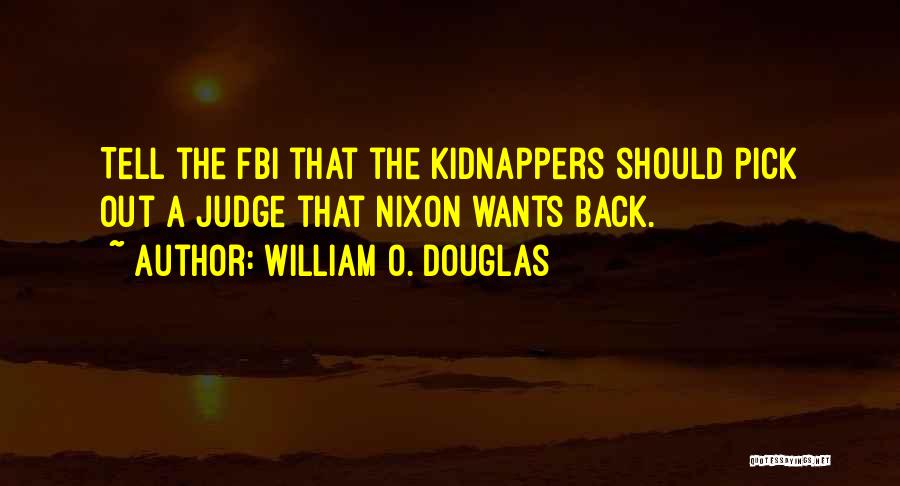 William O. Douglas Quotes: Tell The Fbi That The Kidnappers Should Pick Out A Judge That Nixon Wants Back.