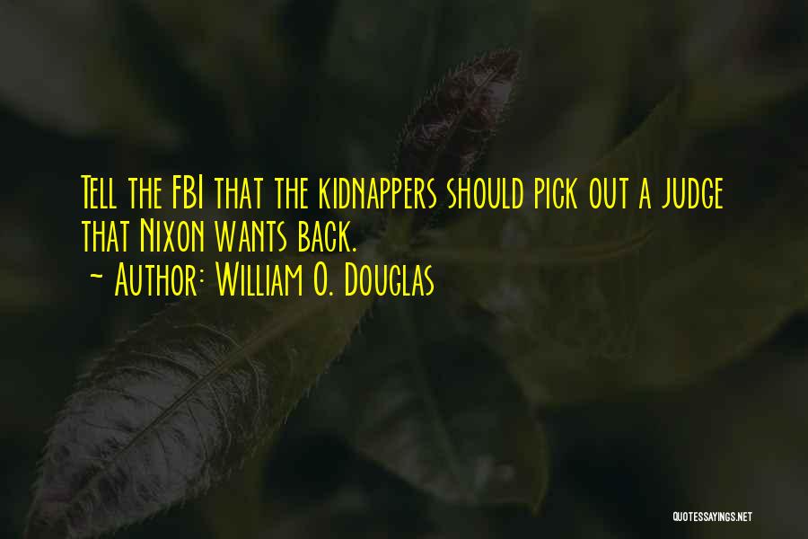 William O. Douglas Quotes: Tell The Fbi That The Kidnappers Should Pick Out A Judge That Nixon Wants Back.