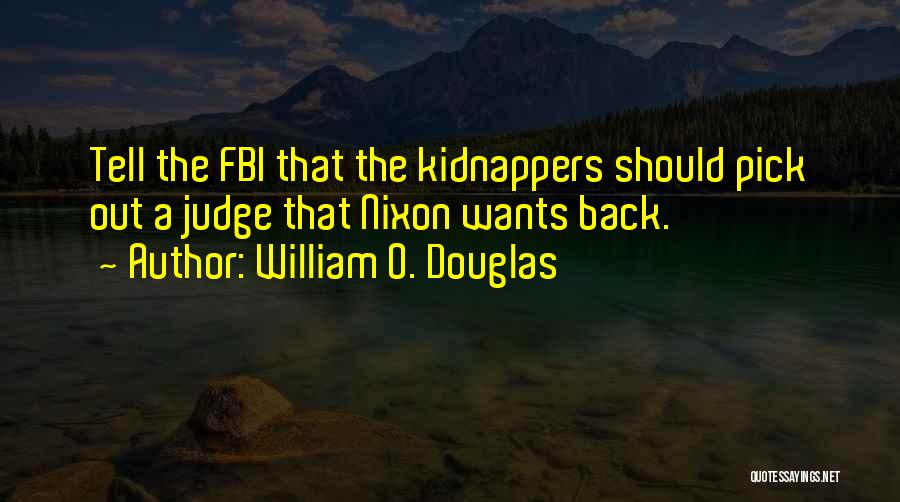 William O. Douglas Quotes: Tell The Fbi That The Kidnappers Should Pick Out A Judge That Nixon Wants Back.