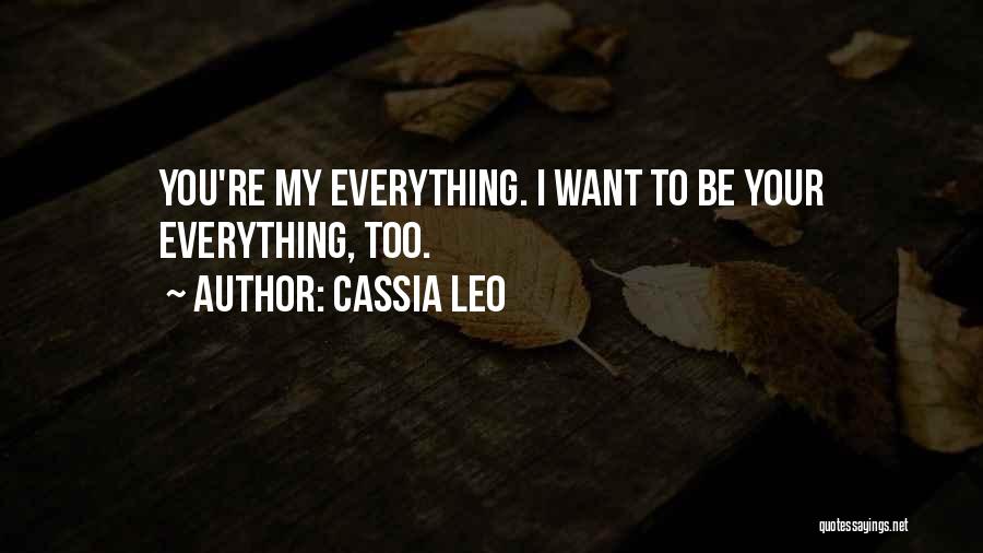 Cassia Leo Quotes: You're My Everything. I Want To Be Your Everything, Too.