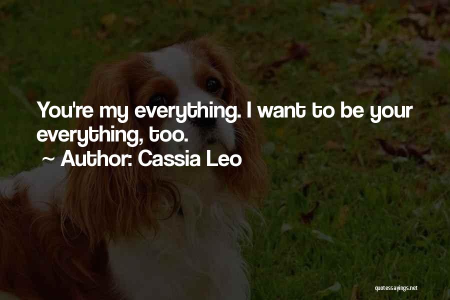 Cassia Leo Quotes: You're My Everything. I Want To Be Your Everything, Too.