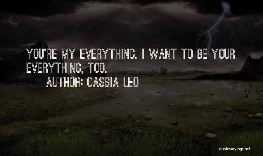 Cassia Leo Quotes: You're My Everything. I Want To Be Your Everything, Too.