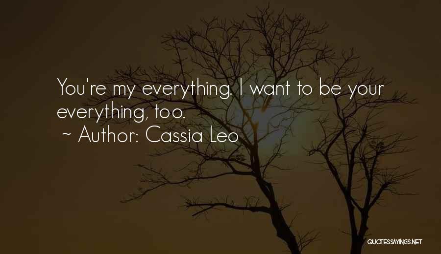 Cassia Leo Quotes: You're My Everything. I Want To Be Your Everything, Too.