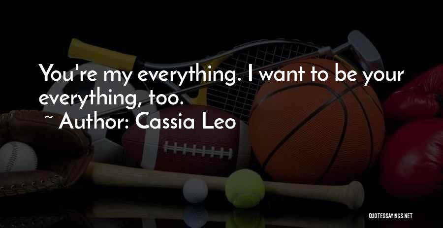 Cassia Leo Quotes: You're My Everything. I Want To Be Your Everything, Too.