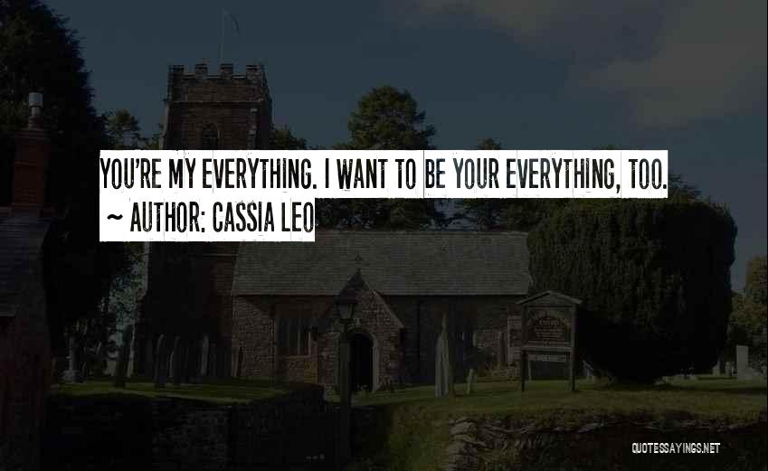 Cassia Leo Quotes: You're My Everything. I Want To Be Your Everything, Too.