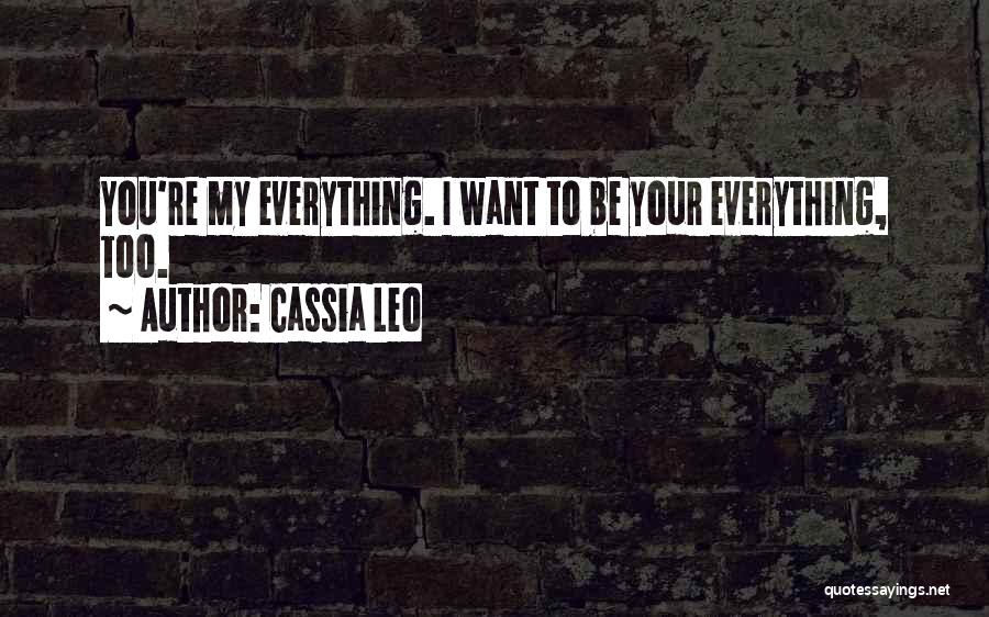 Cassia Leo Quotes: You're My Everything. I Want To Be Your Everything, Too.
