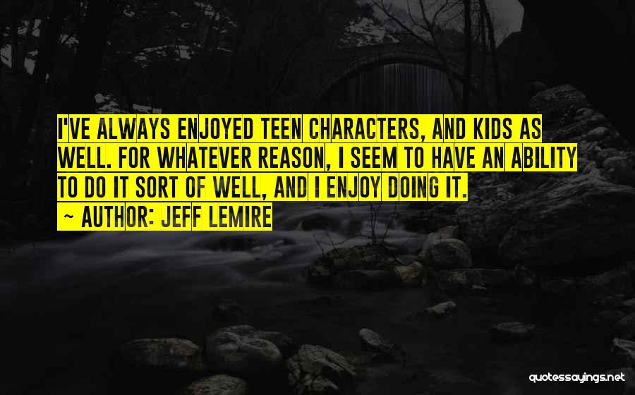 Jeff Lemire Quotes: I've Always Enjoyed Teen Characters, And Kids As Well. For Whatever Reason, I Seem To Have An Ability To Do