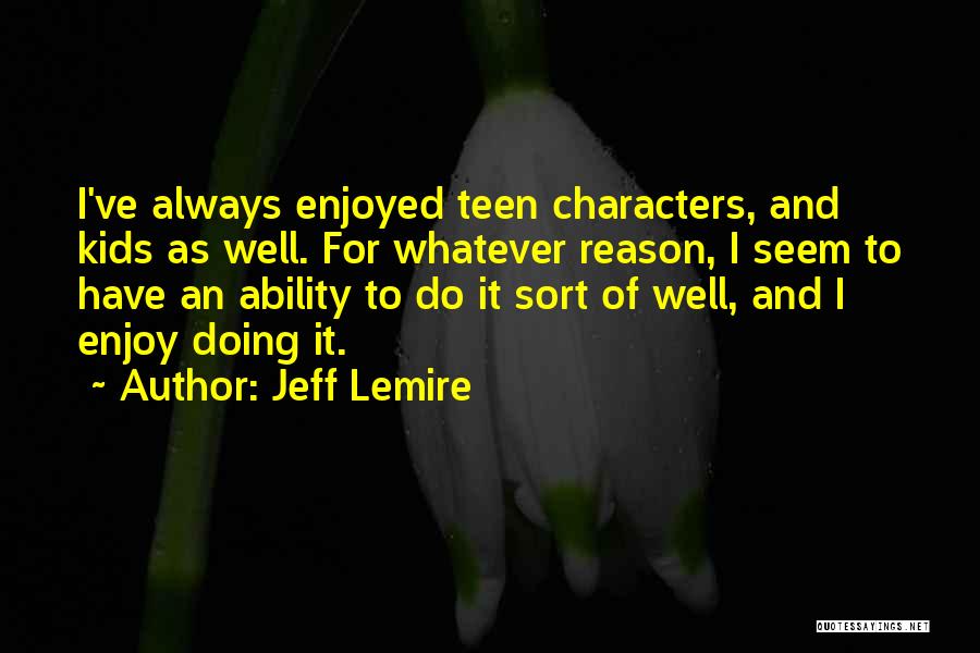 Jeff Lemire Quotes: I've Always Enjoyed Teen Characters, And Kids As Well. For Whatever Reason, I Seem To Have An Ability To Do