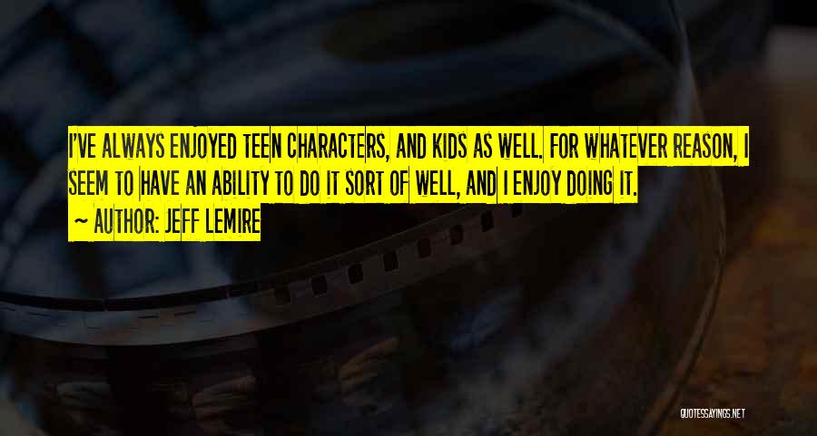 Jeff Lemire Quotes: I've Always Enjoyed Teen Characters, And Kids As Well. For Whatever Reason, I Seem To Have An Ability To Do