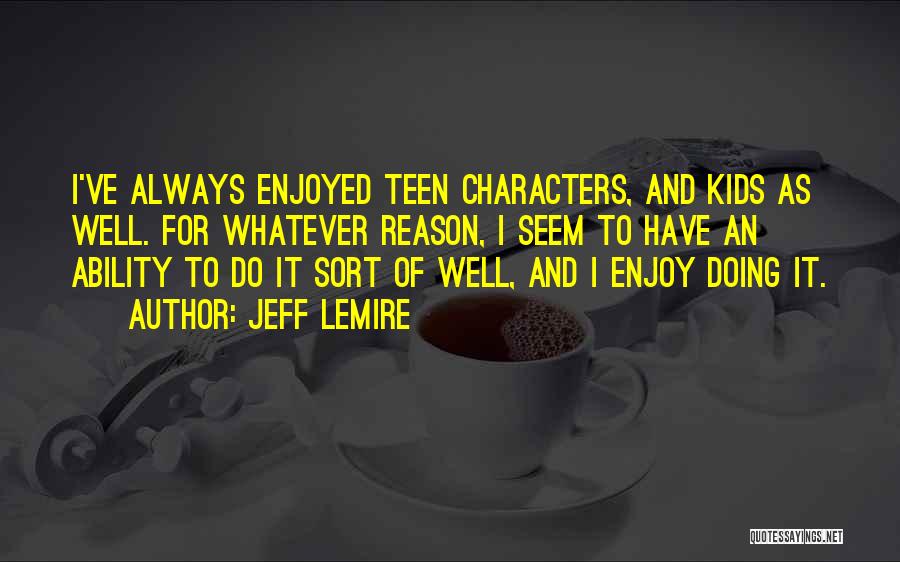 Jeff Lemire Quotes: I've Always Enjoyed Teen Characters, And Kids As Well. For Whatever Reason, I Seem To Have An Ability To Do