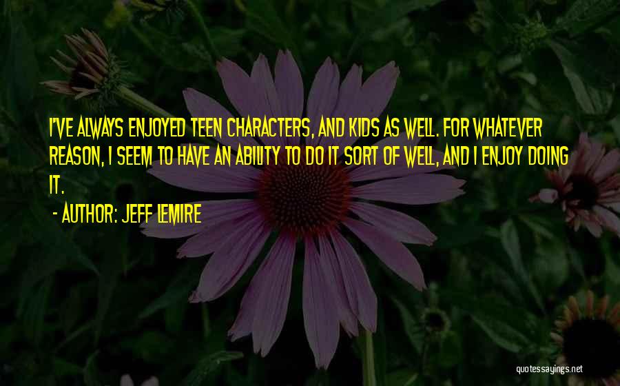 Jeff Lemire Quotes: I've Always Enjoyed Teen Characters, And Kids As Well. For Whatever Reason, I Seem To Have An Ability To Do