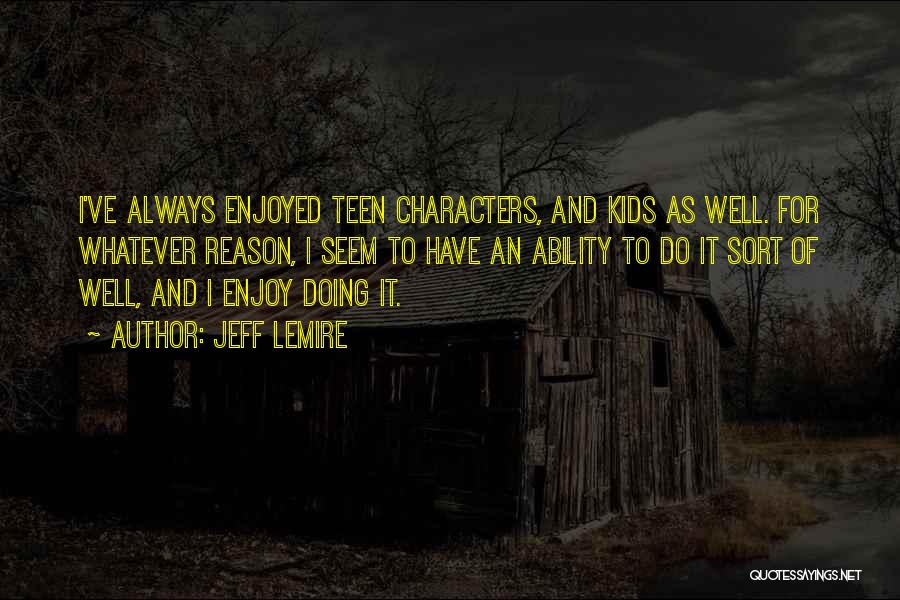Jeff Lemire Quotes: I've Always Enjoyed Teen Characters, And Kids As Well. For Whatever Reason, I Seem To Have An Ability To Do