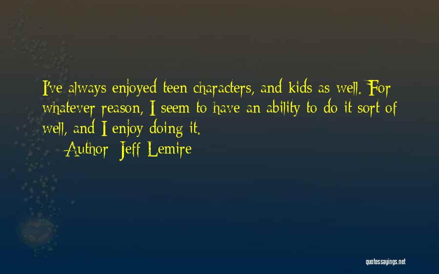 Jeff Lemire Quotes: I've Always Enjoyed Teen Characters, And Kids As Well. For Whatever Reason, I Seem To Have An Ability To Do