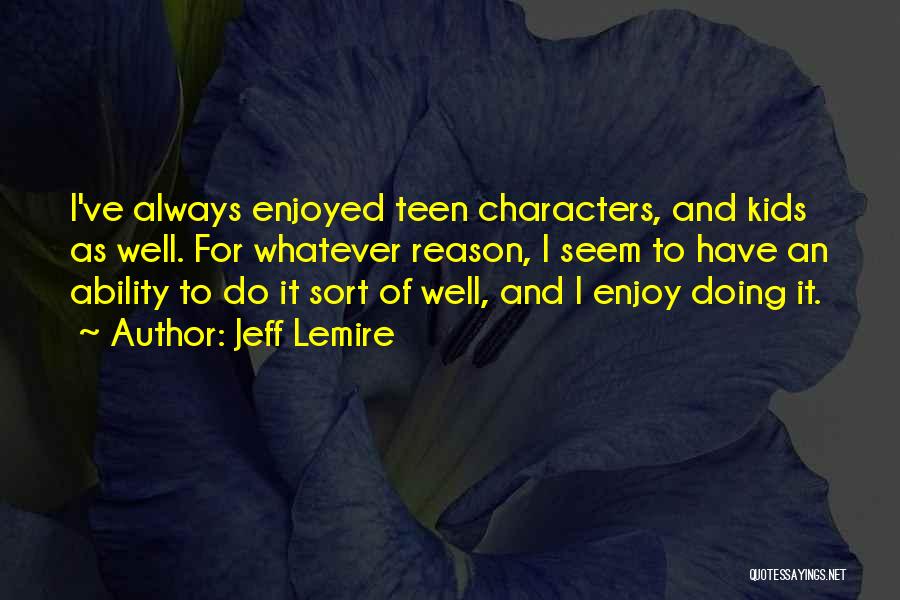 Jeff Lemire Quotes: I've Always Enjoyed Teen Characters, And Kids As Well. For Whatever Reason, I Seem To Have An Ability To Do