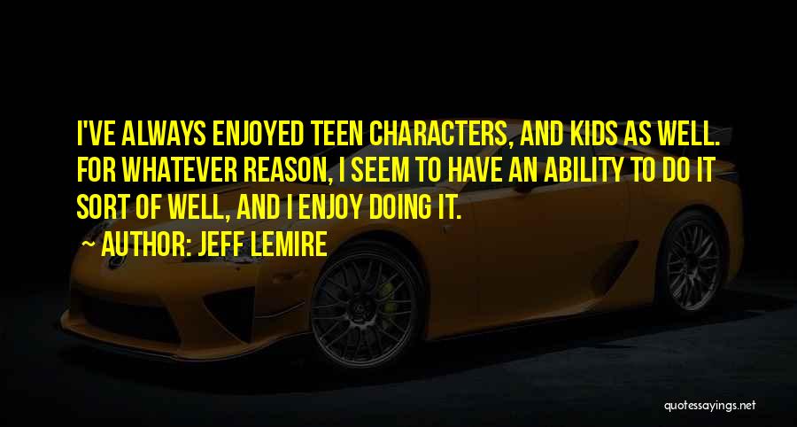 Jeff Lemire Quotes: I've Always Enjoyed Teen Characters, And Kids As Well. For Whatever Reason, I Seem To Have An Ability To Do