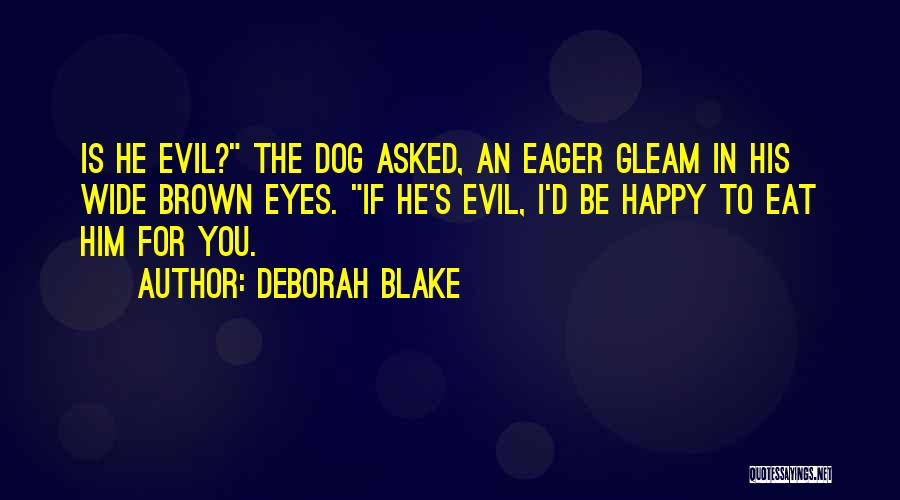 Deborah Blake Quotes: Is He Evil? The Dog Asked, An Eager Gleam In His Wide Brown Eyes. If He's Evil, I'd Be Happy