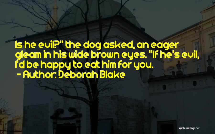 Deborah Blake Quotes: Is He Evil? The Dog Asked, An Eager Gleam In His Wide Brown Eyes. If He's Evil, I'd Be Happy