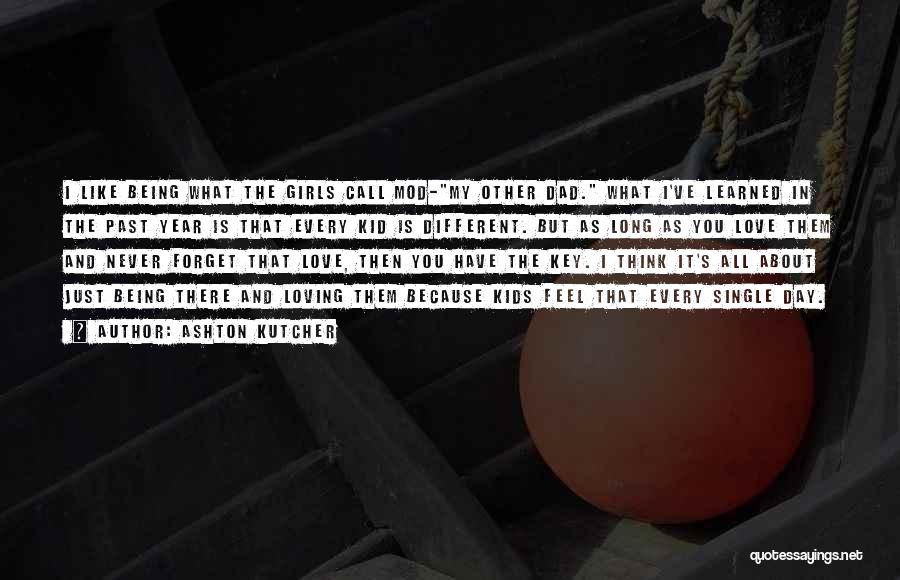 Ashton Kutcher Quotes: I Like Being What The Girls Call Mod-my Other Dad. What I've Learned In The Past Year Is That Every