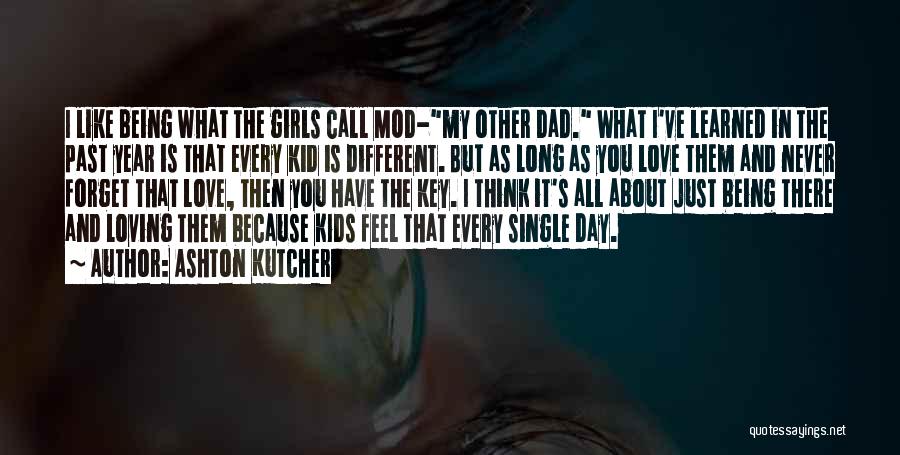 Ashton Kutcher Quotes: I Like Being What The Girls Call Mod-my Other Dad. What I've Learned In The Past Year Is That Every