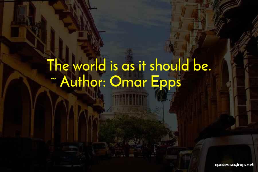 Omar Epps Quotes: The World Is As It Should Be.