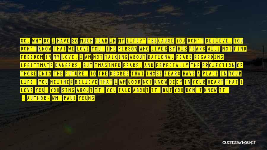 Wm. Paul Young Quotes: So, Why Do I Have So Much Fear In My Life? Because You Don't Believe. You Don't Know That We