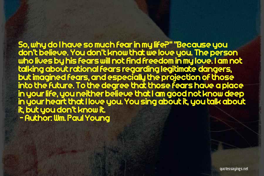 Wm. Paul Young Quotes: So, Why Do I Have So Much Fear In My Life? Because You Don't Believe. You Don't Know That We