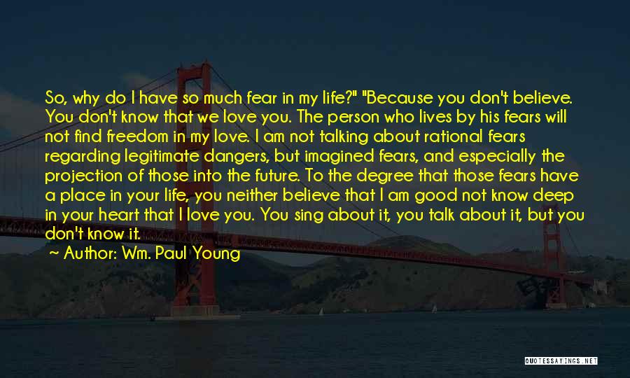 Wm. Paul Young Quotes: So, Why Do I Have So Much Fear In My Life? Because You Don't Believe. You Don't Know That We