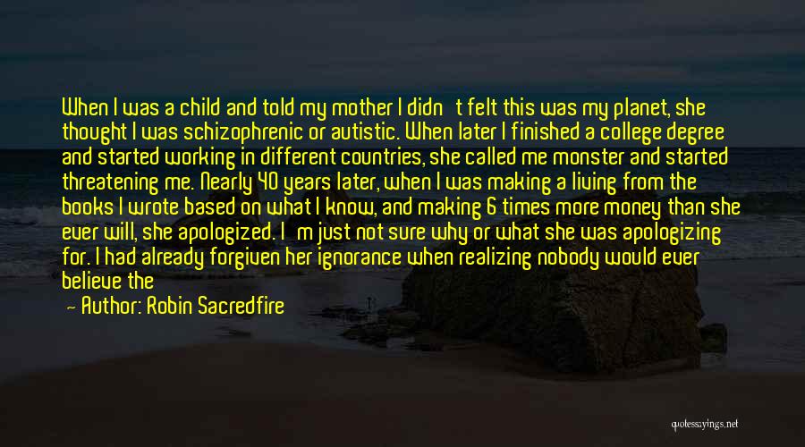 Robin Sacredfire Quotes: When I Was A Child And Told My Mother I Didn't Felt This Was My Planet, She Thought I Was