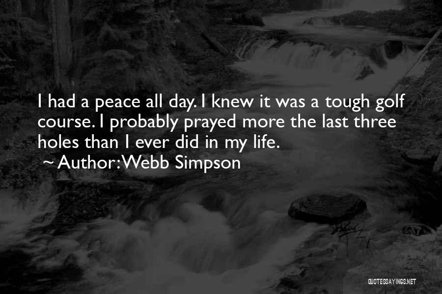 Webb Simpson Quotes: I Had A Peace All Day. I Knew It Was A Tough Golf Course. I Probably Prayed More The Last