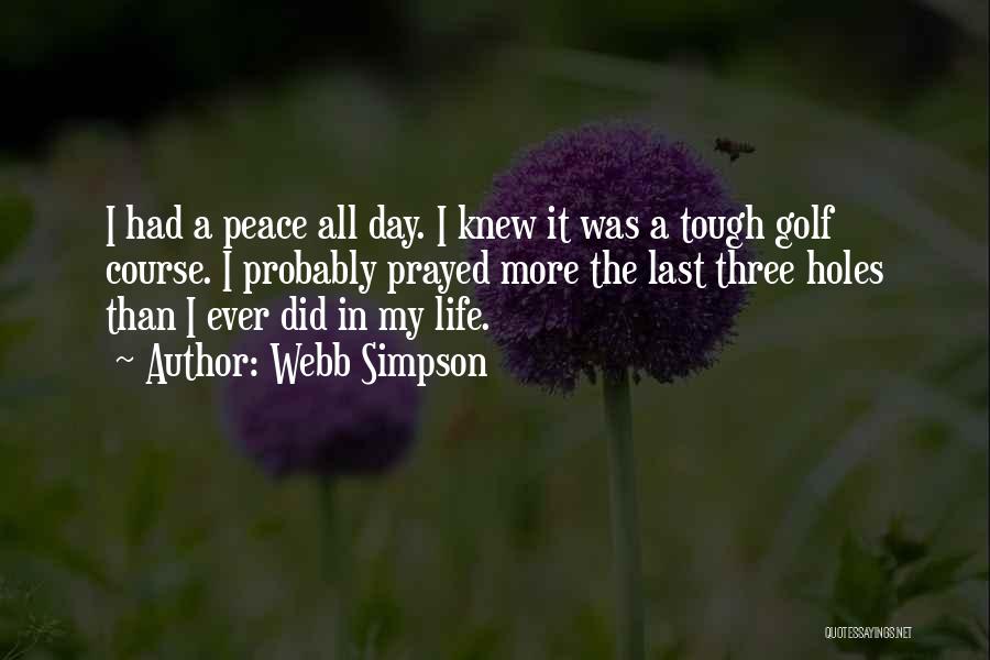 Webb Simpson Quotes: I Had A Peace All Day. I Knew It Was A Tough Golf Course. I Probably Prayed More The Last
