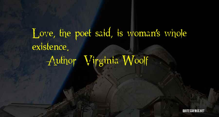 Virginia Woolf Quotes: Love, The Poet Said, Is Woman's Whole Existence.