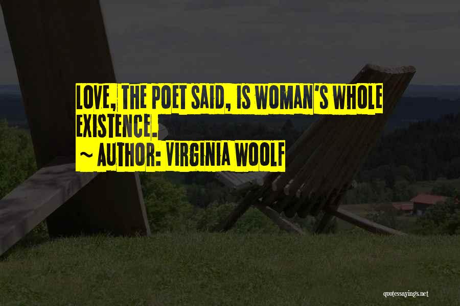 Virginia Woolf Quotes: Love, The Poet Said, Is Woman's Whole Existence.