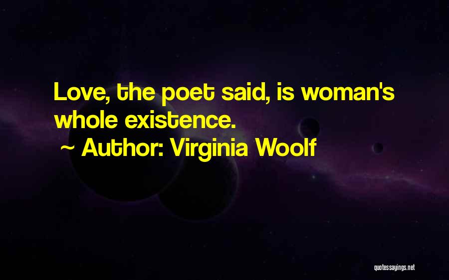 Virginia Woolf Quotes: Love, The Poet Said, Is Woman's Whole Existence.