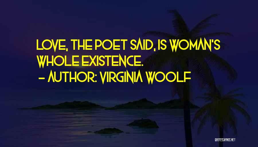 Virginia Woolf Quotes: Love, The Poet Said, Is Woman's Whole Existence.